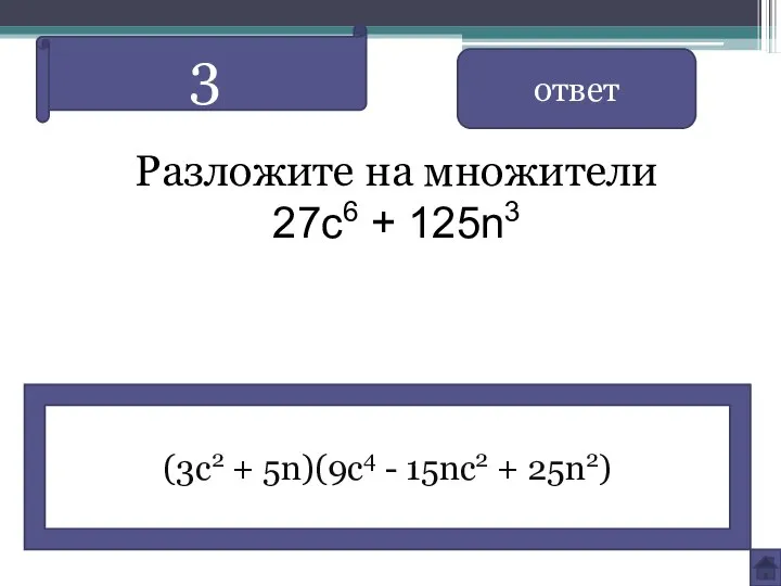 ответ (3c2 + 5n)(9c4 - 15nc2 + 25n2) 3 Разложите на множители 27c6 + 125n3