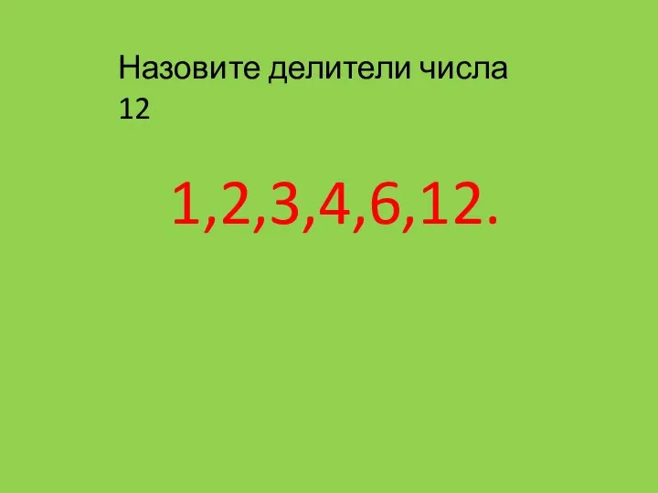 Назовите делители числа 12 1,2,3,4,6,12.