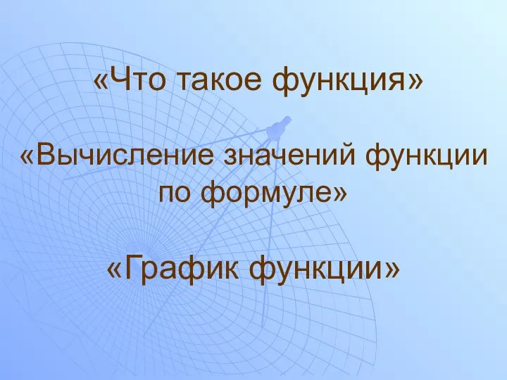 «Что такое функция» «Вычисление значений функции по формуле» «График функции»