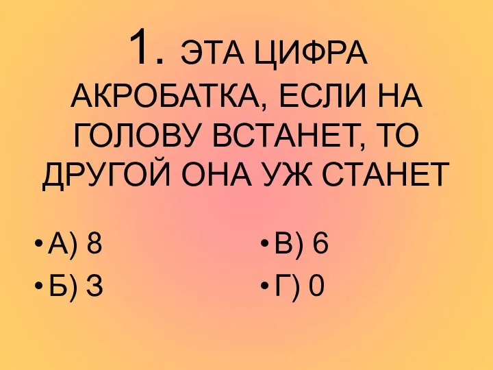 1. ЭТА ЦИФРА АКРОБАТКА, ЕСЛИ НА ГОЛОВУ ВСТАНЕТ, ТО ДРУГОЙ ОНА