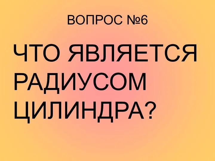 ВОПРОС №6 ЧТО ЯВЛЯЕТСЯ РАДИУСОМ ЦИЛИНДРА?