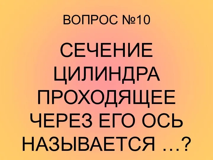 ВОПРОС №10 СЕЧЕНИЕ ЦИЛИНДРА ПРОХОДЯЩЕЕ ЧЕРЕЗ ЕГО ОСЬ НАЗЫВАЕТСЯ …?