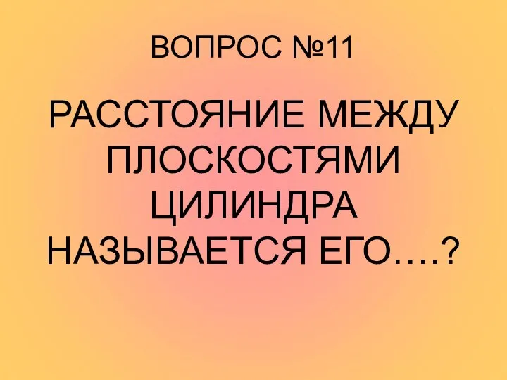 ВОПРОС №11 РАССТОЯНИЕ МЕЖДУ ПЛОСКОСТЯМИ ЦИЛИНДРА НАЗЫВАЕТСЯ ЕГО….?