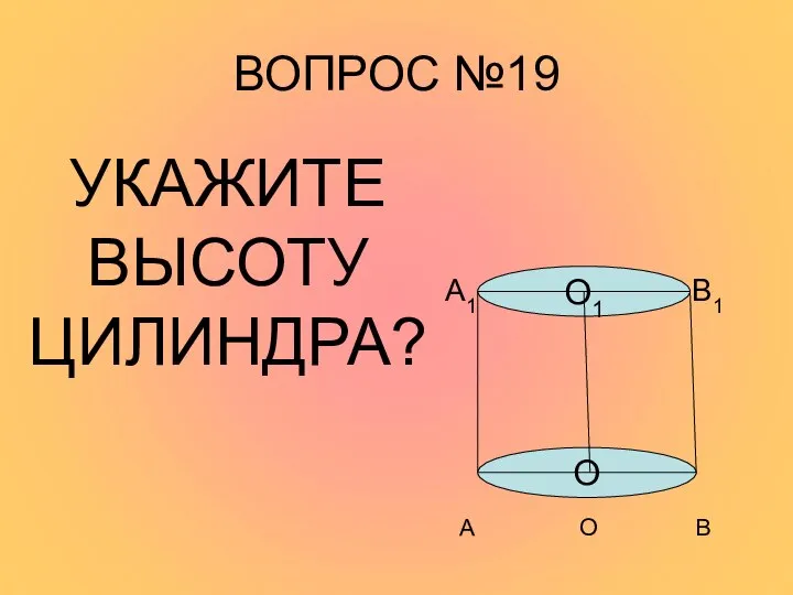 ВОПРОС №19 УКАЖИТЕ ВЫСОТУ ЦИЛИНДРА? А1 О1 В1 А О В О О1