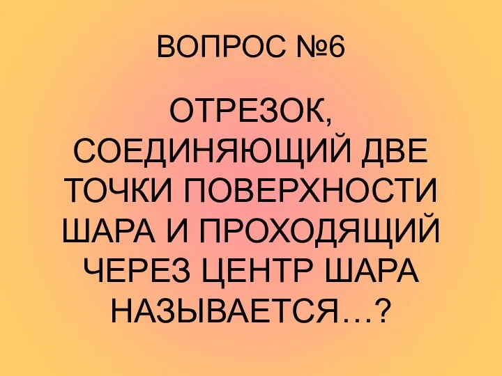 ВОПРОС №6 ОТРЕЗОК, СОЕДИНЯЮЩИЙ ДВЕ ТОЧКИ ПОВЕРХНОСТИ ШАРА И ПРОХОДЯЩИЙ ЧЕРЕЗ ЦЕНТР ШАРА НАЗЫВАЕТСЯ…?