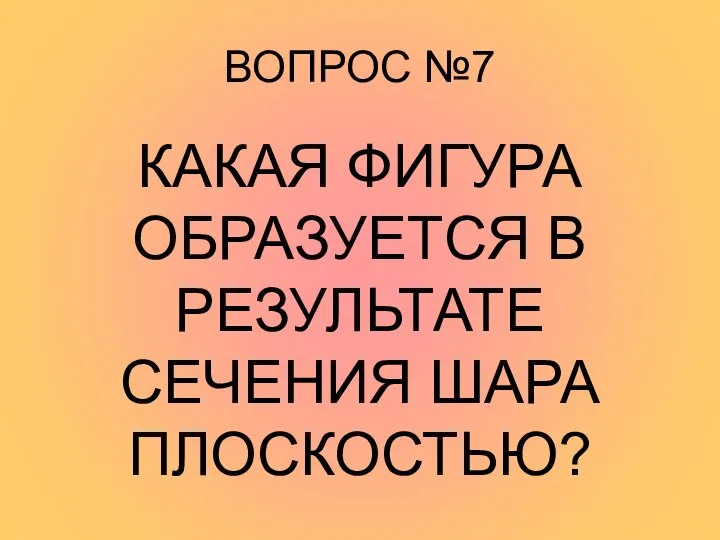 ВОПРОС №7 КАКАЯ ФИГУРА ОБРАЗУЕТСЯ В РЕЗУЛЬТАТЕ СЕЧЕНИЯ ШАРА ПЛОСКОСТЬЮ?