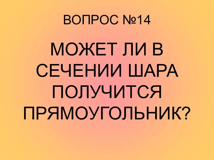 ВОПРОС №14 МОЖЕТ ЛИ В СЕЧЕНИИ ШАРА ПОЛУЧИТСЯ ПРЯМОУГОЛЬНИК?