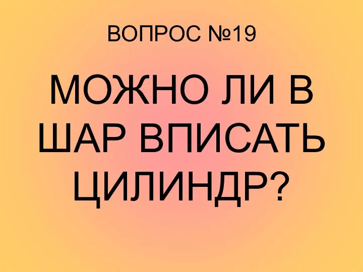 ВОПРОС №19 МОЖНО ЛИ В ШАР ВПИСАТЬ ЦИЛИНДР?