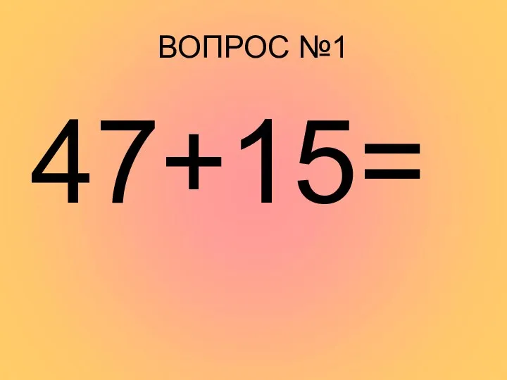 ВОПРОС №1 47+15=