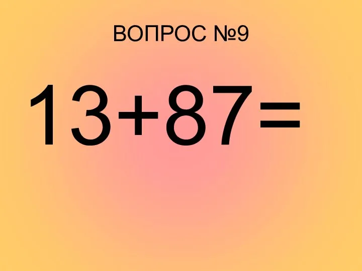 ВОПРОС №9 13+87=