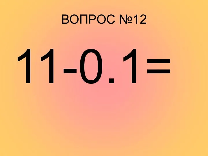 ВОПРОС №12 11-0.1=