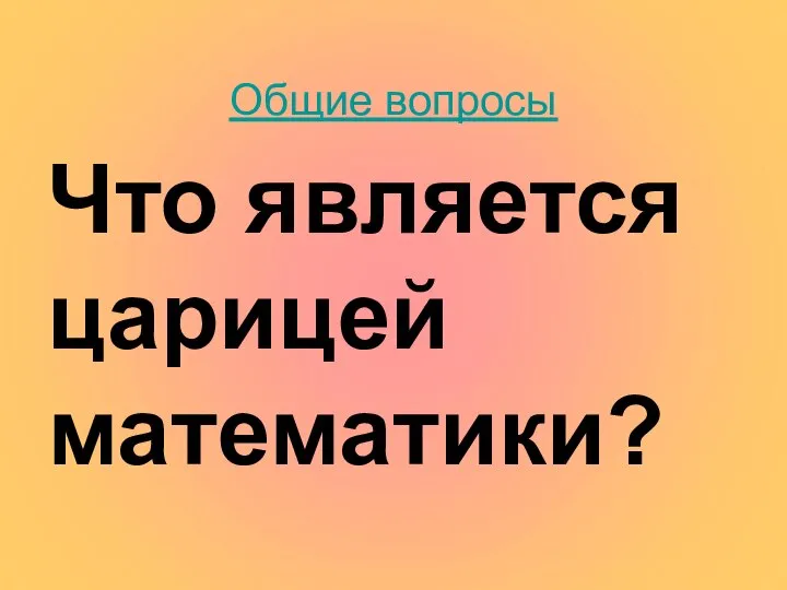 Общие вопросы Что является царицей математики?