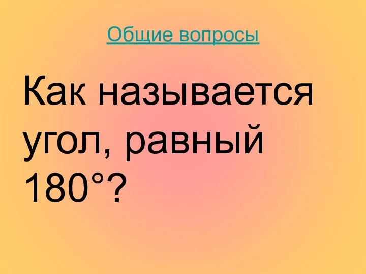 Общие вопросы Как называется угол, равный 180°?