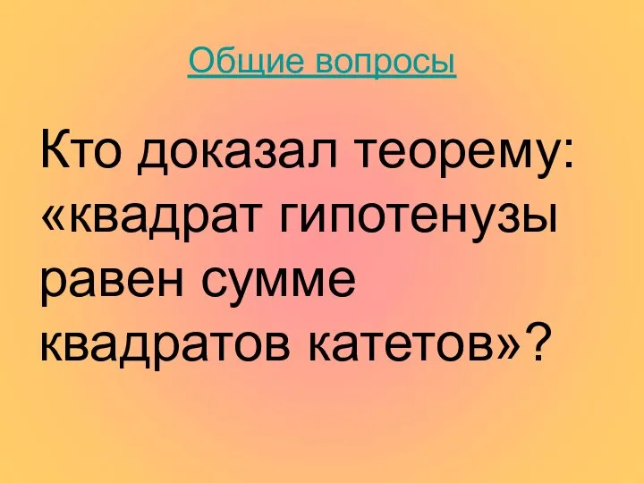 Общие вопросы Кто доказал теорему: «квадрат гипотенузы равен сумме квадратов катетов»?