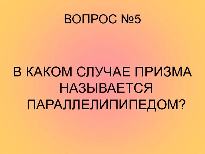 ВОПРОС №5 В КАКОМ СЛУЧАЕ ПРИЗМА НАЗЫВАЕТСЯ ПАРАЛЛЕЛИПИПЕДОМ?