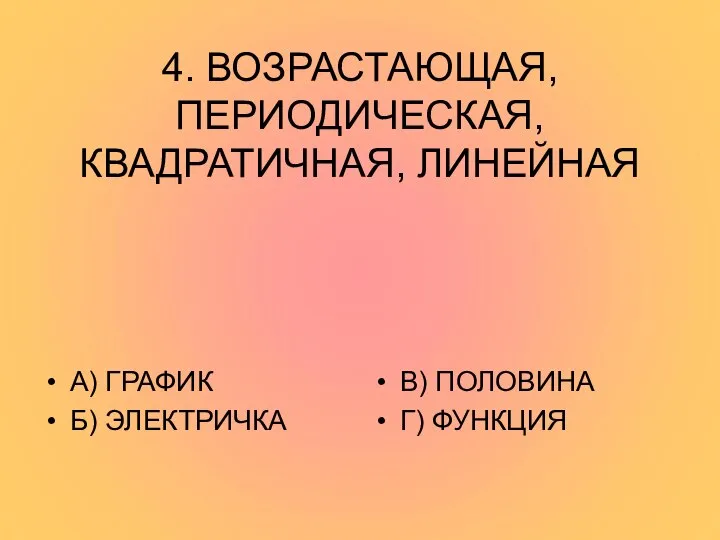 4. ВОЗРАСТАЮЩАЯ, ПЕРИОДИЧЕСКАЯ, КВАДРАТИЧНАЯ, ЛИНЕЙНАЯ А) ГРАФИК Б) ЭЛЕКТРИЧКА В) ПОЛОВИНА Г) ФУНКЦИЯ