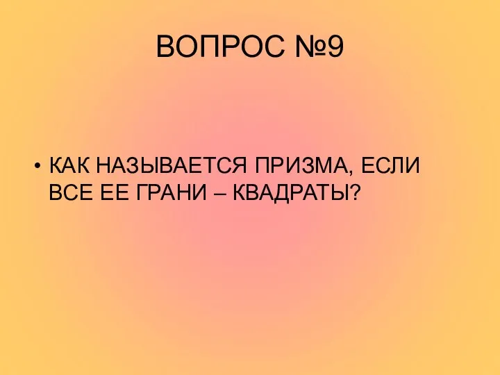 ВОПРОС №9 КАК НАЗЫВАЕТСЯ ПРИЗМА, ЕСЛИ ВСЕ ЕЕ ГРАНИ – КВАДРАТЫ?