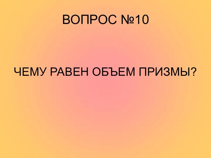 ВОПРОС №10 ЧЕМУ РАВЕН ОБЪЕМ ПРИЗМЫ?