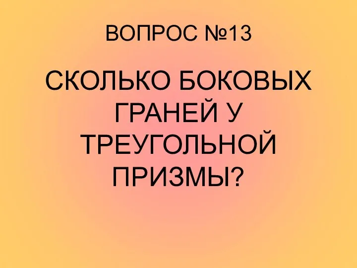 ВОПРОС №13 СКОЛЬКО БОКОВЫХ ГРАНЕЙ У ТРЕУГОЛЬНОЙ ПРИЗМЫ?