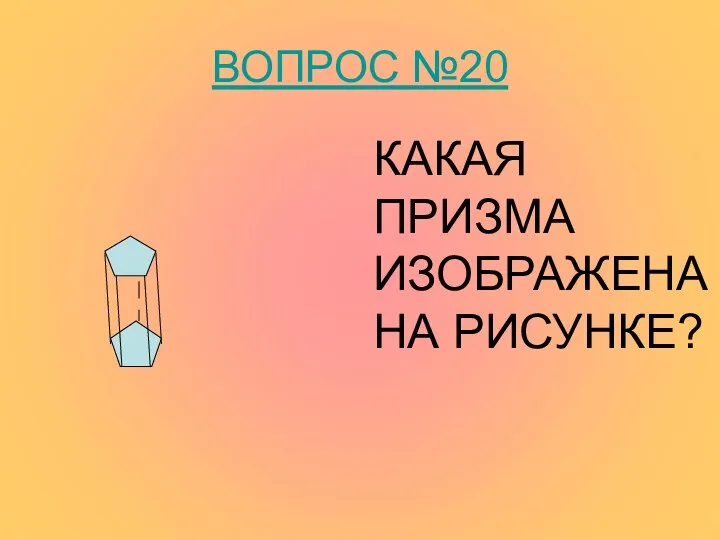 ВОПРОС №20 КАКАЯ ПРИЗМА ИЗОБРАЖЕНА НА РИСУНКЕ?