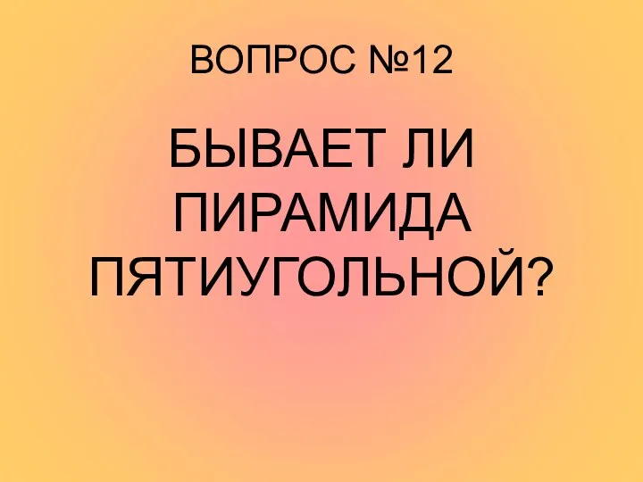 ВОПРОС №12 БЫВАЕТ ЛИ ПИРАМИДА ПЯТИУГОЛЬНОЙ?