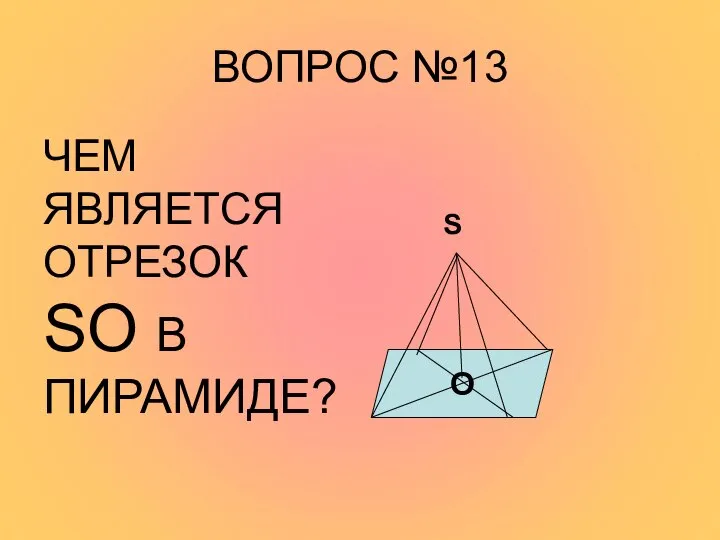 ВОПРОС №13 ЧЕМ ЯВЛЯЕТСЯ ОТРЕЗОК SO В ПИРАМИДЕ? S O