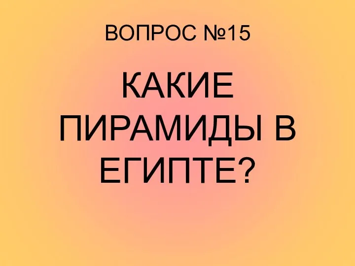 ВОПРОС №15 КАКИЕ ПИРАМИДЫ В ЕГИПТЕ?