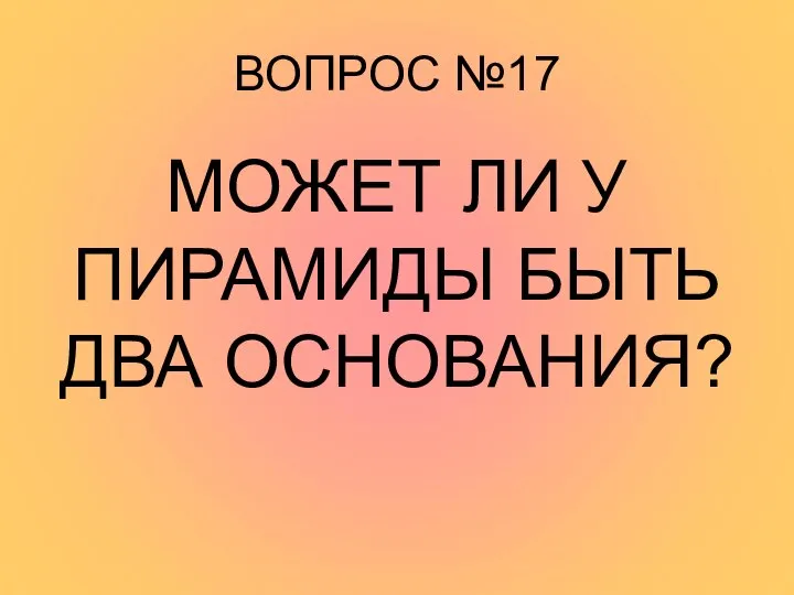 ВОПРОС №17 МОЖЕТ ЛИ У ПИРАМИДЫ БЫТЬ ДВА ОСНОВАНИЯ?