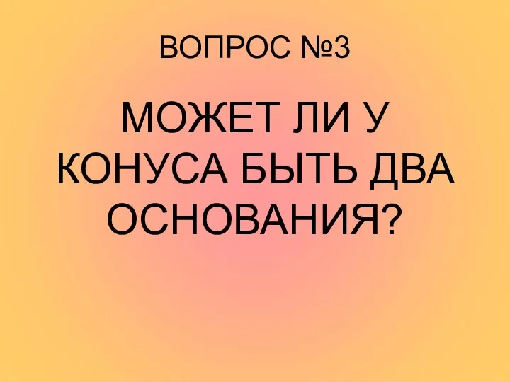 ВОПРОС №3 МОЖЕТ ЛИ У КОНУСА БЫТЬ ДВА ОСНОВАНИЯ?