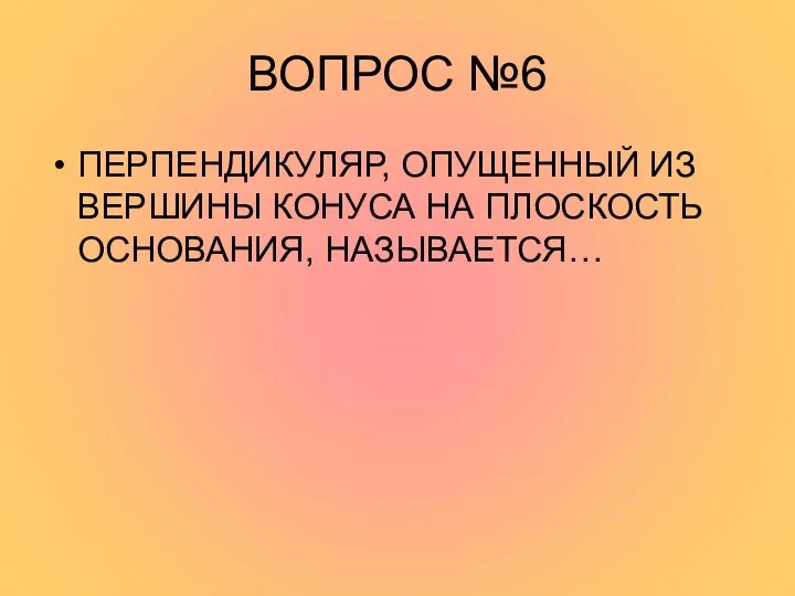 ВОПРОС №6 ПЕРПЕНДИКУЛЯР, ОПУЩЕННЫЙ ИЗ ВЕРШИНЫ КОНУСА НА ПЛОСКОСТЬ ОСНОВАНИЯ, НАЗЫВАЕТСЯ…