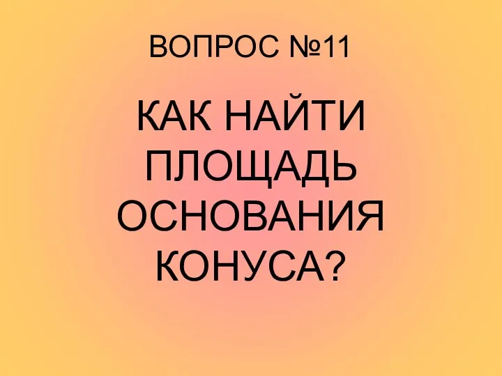 ВОПРОС №11 КАК НАЙТИ ПЛОЩАДЬ ОСНОВАНИЯ КОНУСА?