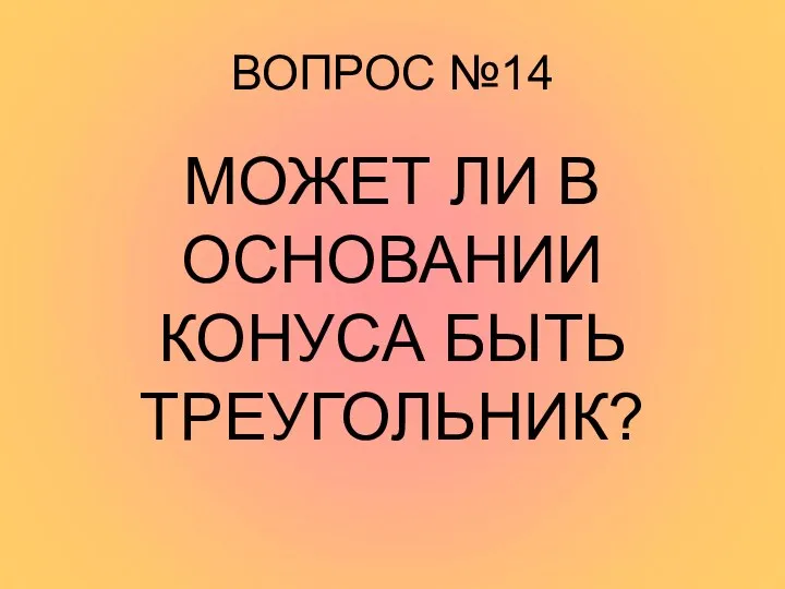 ВОПРОС №14 МОЖЕТ ЛИ В ОСНОВАНИИ КОНУСА БЫТЬ ТРЕУГОЛЬНИК?