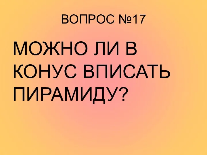 ВОПРОС №17 МОЖНО ЛИ В КОНУС ВПИСАТЬ ПИРАМИДУ?