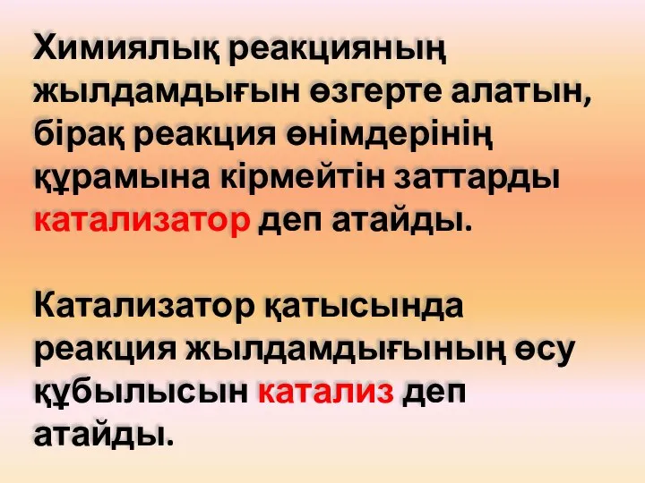 Химиялық реакцияның жылдамдығын өзгерте алатын,бірақ реакция өнімдерінің құрамына кірмейтін заттарды катализатор