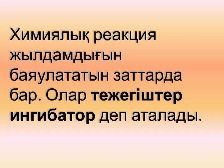 Химиялық реакция жылдамдығын баяулататын заттарда бар. Олар тежегіштер ингибатор деп аталады.