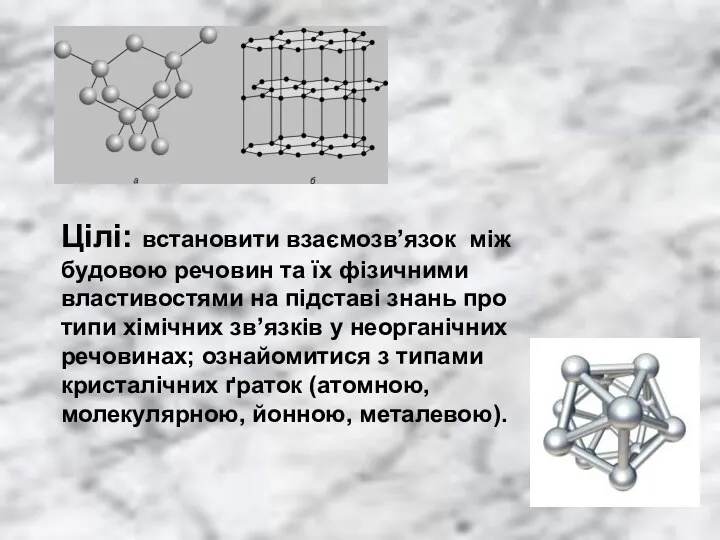 Цілі: встановити взаємозв’язок між будовою речовин та їх фізичними властивостями на