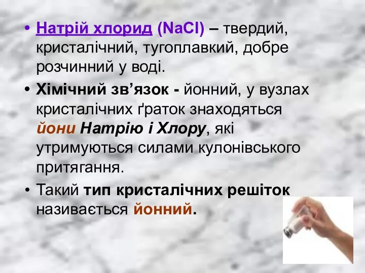 Натрій хлорид (NaCl) – твердий, кристалічний, тугоплавкий, добре розчинний у воді.