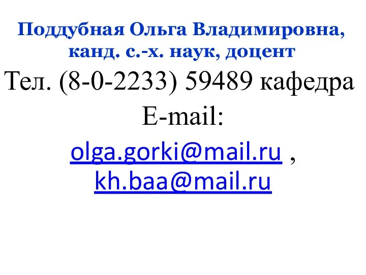 Поддубная Ольга Владимировна, канд. с.-х. наук, доцент Тел. (8-0-2233) 59489 кафедра Е-mail: olga.gorki@mail.ru , kh.baa@mail.ru