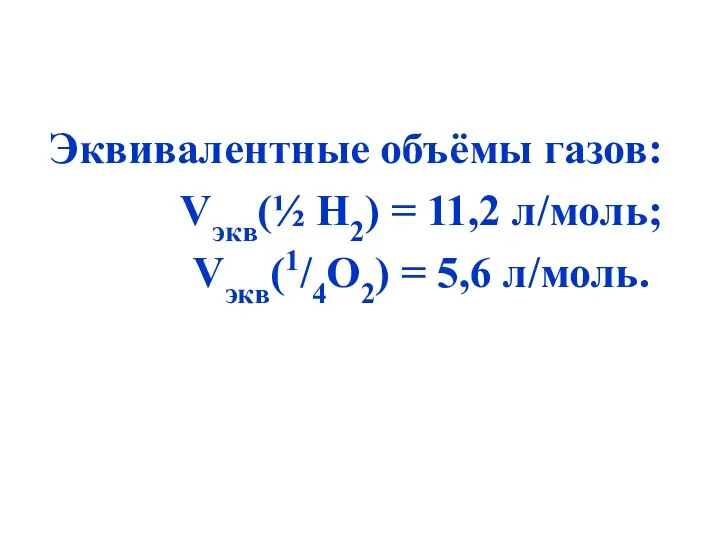 Эквивалентные объёмы газов: Vэкв(½ Н2) = 11,2 л/моль; Vэкв(1/4О2) = 5,6 л/моль.