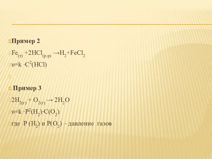 Пример 2 Fe(т) +2HCl(р-р) →H2+FeCl2 υ=k ∙C2(HCl) Пример 3 2H2(г) +