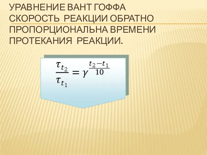 УРАВНЕНИЕ ВАНТ ГОФФА СКОРОСТЬ РЕАКЦИИ ОБРАТНО ПРОПОРЦИОНАЛЬНА ВРЕМЕНИ ПРОТЕКАНИЯ РЕАКЦИИ.