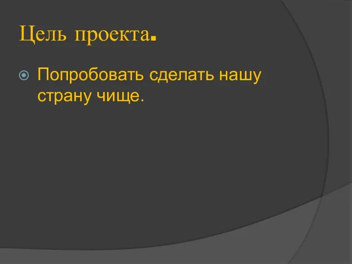 Цель проекта. Попробовать сделать нашу страну чище.