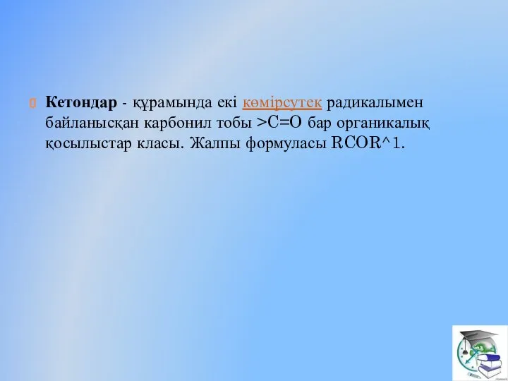 Кетондар - құрамында екі көмірсутек радикалымен байланысқан карбонил тобы >C=O бар