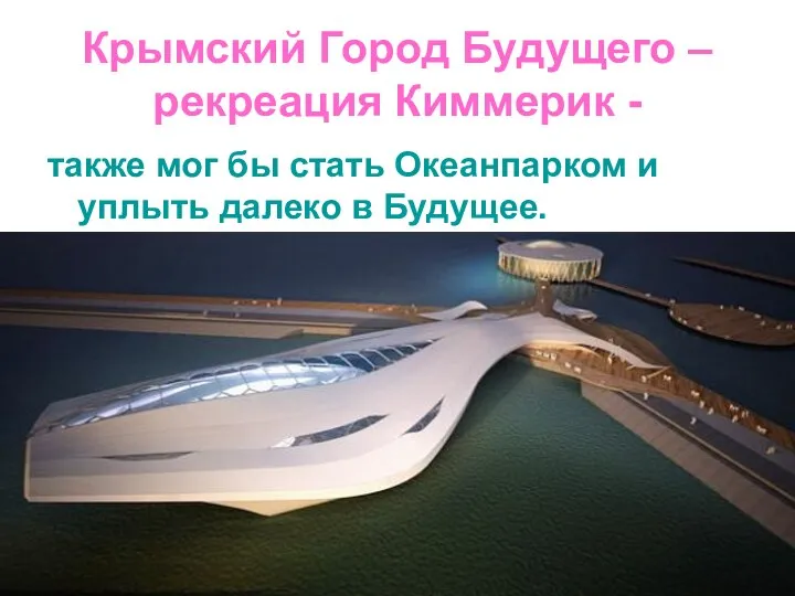 Крымский Город Будущего –рекреация Киммерик - также мог бы стать Океанпарком и уплыть далеко в Будущее.