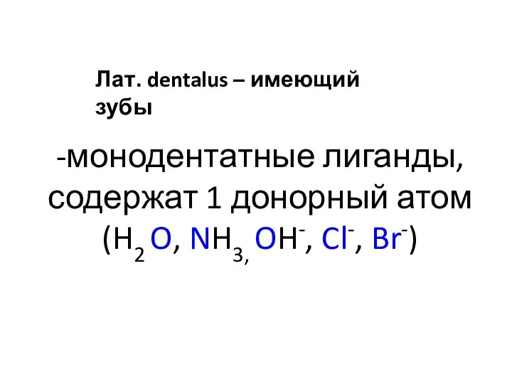 -монодентатные лиганды, содержат 1 донорный атом (H2 O, NH3, OH-, Cl-,