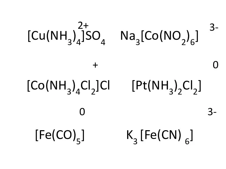 [Cu(NH3)4]SO4 Na3[Co(NO2)6] [Co(NH3)4Cl2]Cl [Pt(NH3)2Cl2] [Fe(CO)5] K3 [Fe(CN) 6] 2+ 3- + 0 0 3-