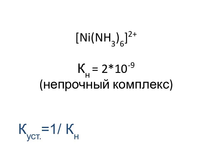 [Ni(NH3)6]2+ Кн = 2*10-9 (непрочный комплекс) Куст.=1/ Кн