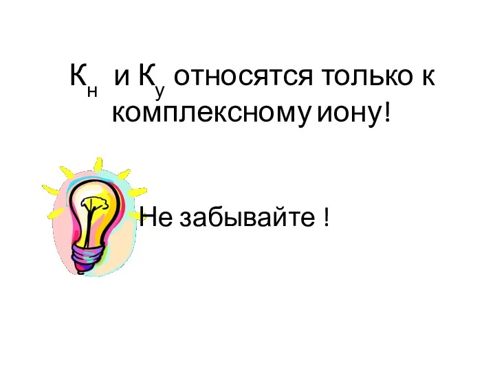 Кн и Ку относятся только к комплексному иону! Не забывайте !