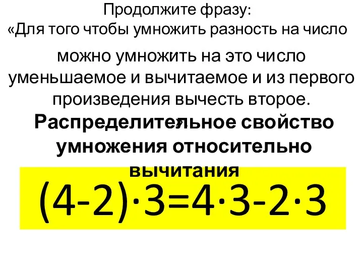 Продолжите фразу: «Для того чтобы умножить разность на число … (4-2)∙3=4∙3-2∙3