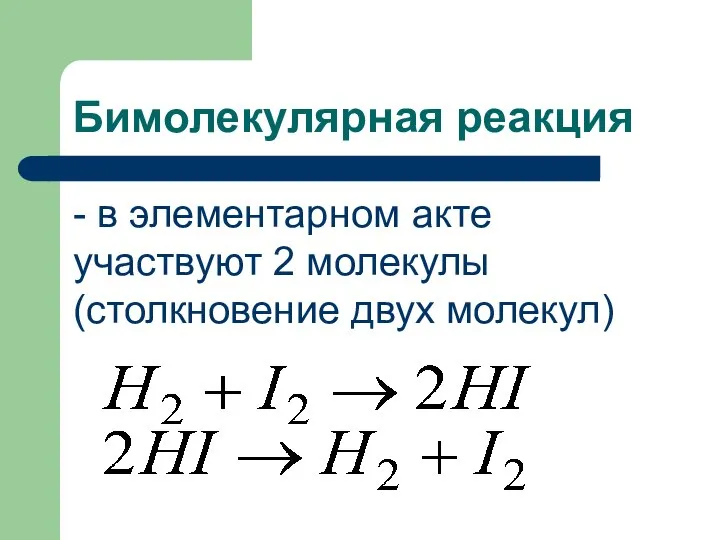 Бимолекулярная реакция - в элементарном акте участвуют 2 молекулы (столкновение двух молекул)